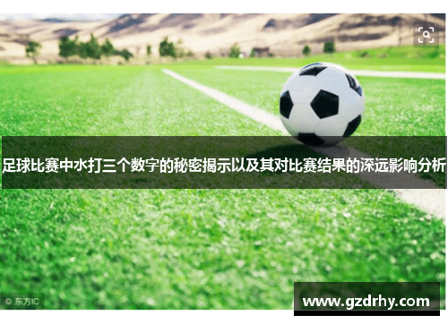 足球比赛中水打三个数字的秘密揭示以及其对比赛结果的深远影响分析